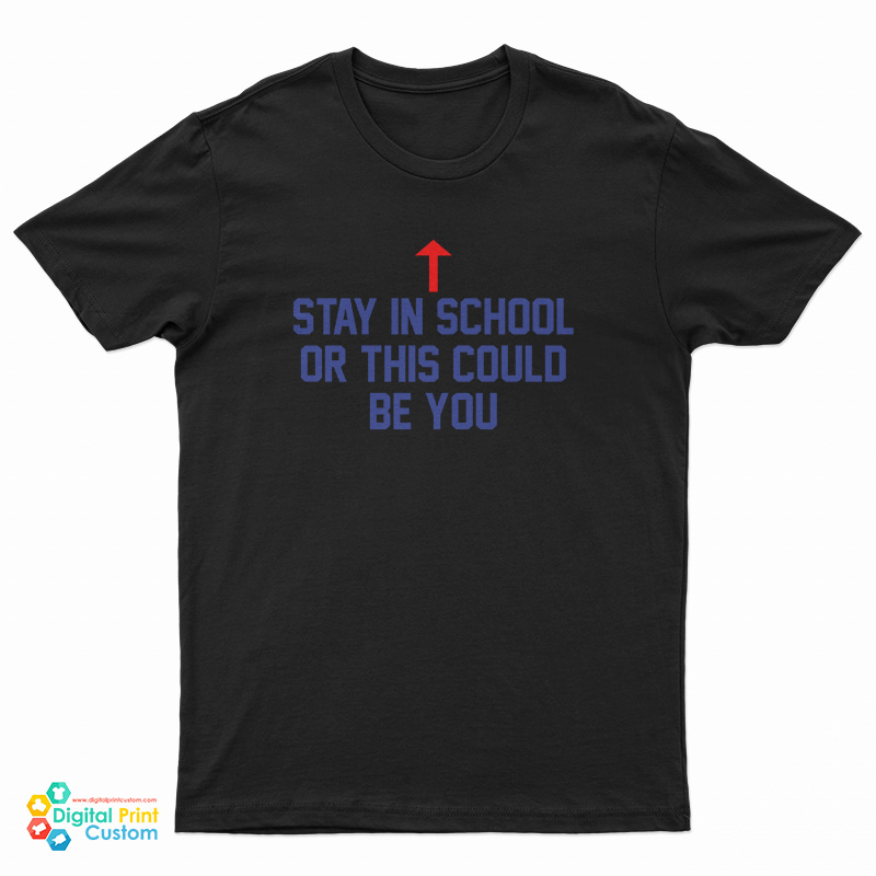Stay In School Or This Could Be You T-Shirt - Digitalprintcustom.com