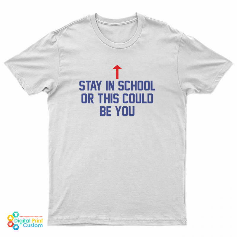 Stay In School Or This Could Be You T-Shirt - Digitalprintcustom.com