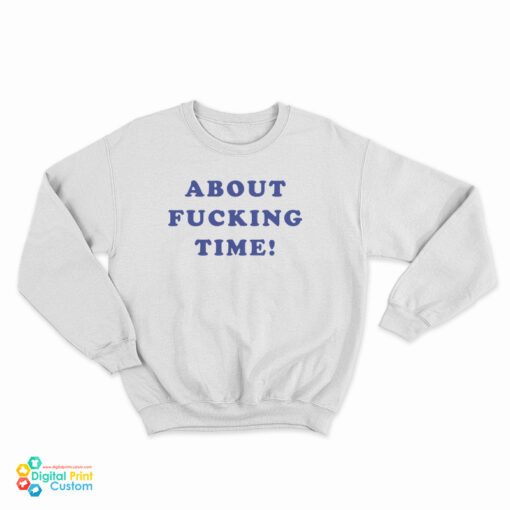 About Fucking Time Sweatshirt