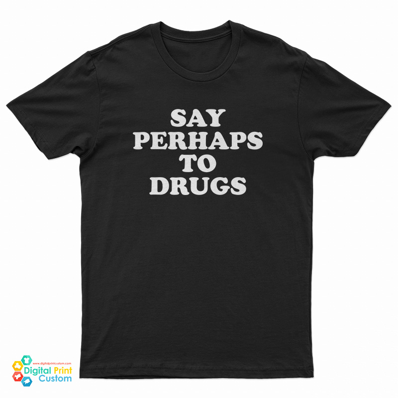 Say Perhaps To Drugs T-Shirt For UNISEX - Digitalprintcustom.com