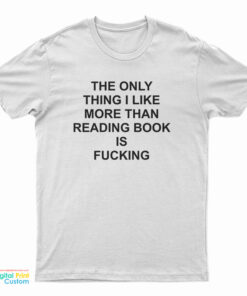 The Only Thing I Like More Than Reading Book Is Fucking Funny T-Shirt