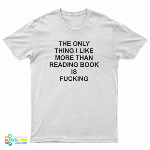 The Only Thing I Like More Than Reading Book Is Fucking Funny T-Shirt