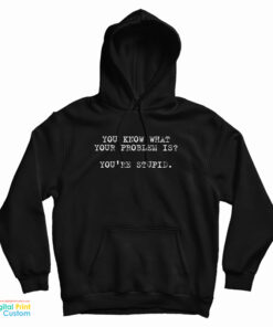 You Know What Your Problem Is You're Stupid Hoodie