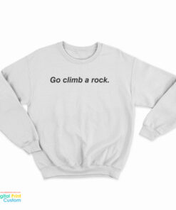 Go Climb A Rock Sweatshirt