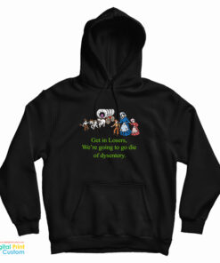 Get In Losers We’re Going To Go Die Of Dysentery Hoodie
