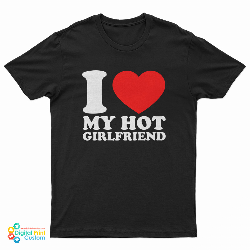 I Love My Hot Girlfriend T Shirt