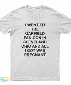 I Went To The Garfield Fan-Con In Cleveland Ohio And All I Got Was Pregnant T-Shirt
