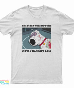 She Didn’t Want My Peter Now I’m At My Lois T-Shirt