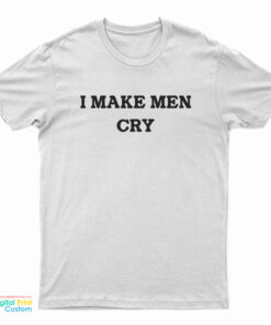 I Make Men Cry T-Shirt