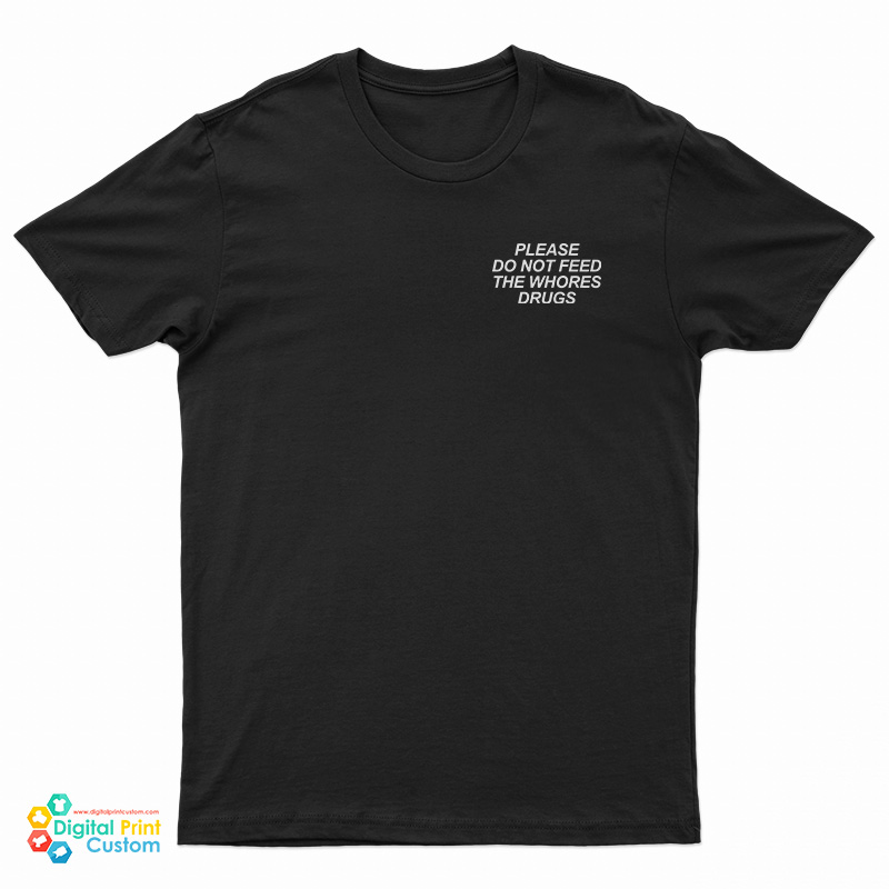 Please Do Not Feed The Whores Drugs T-Shirt For UNISEX
