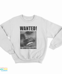 Chris Brown Wanted For Domestic Violence Sweatshirt