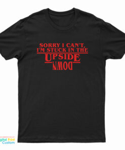 Sorry I Can’t I’m Stuck In the Upside Down T-Shirt