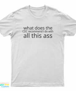 What Does The CDC Recommend I Do with All This Ass T-Shirt