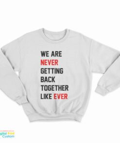 We Are Never Getting Back Together Like Ever Taylor Swift Sweatshirt