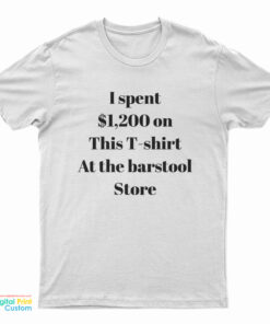 I Spent $1200 On This T-Shirt At The Barstool Store T-Shirt