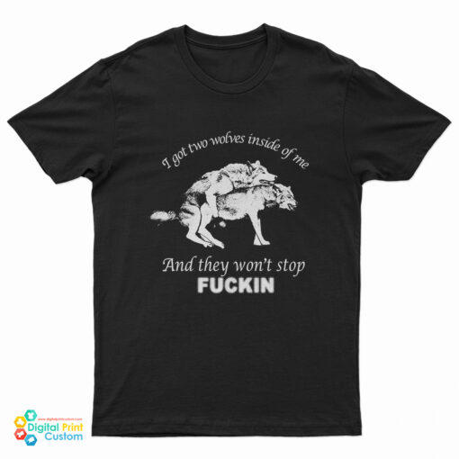 I Got Two Wolves Inside Me And They Won't Stop Fucking T-Shirt