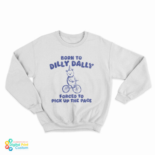 Born To Dilly Dally Forced To Pick Up The Pace Sweatshirt
