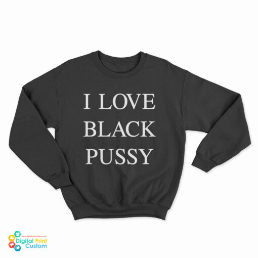I Love Black Pussy Sweatshirt