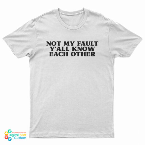 Not My Fault Y'All Know Each Other T-Shirt