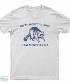 Sorry About The Vibes I Am Mentally Ill T-Shirt