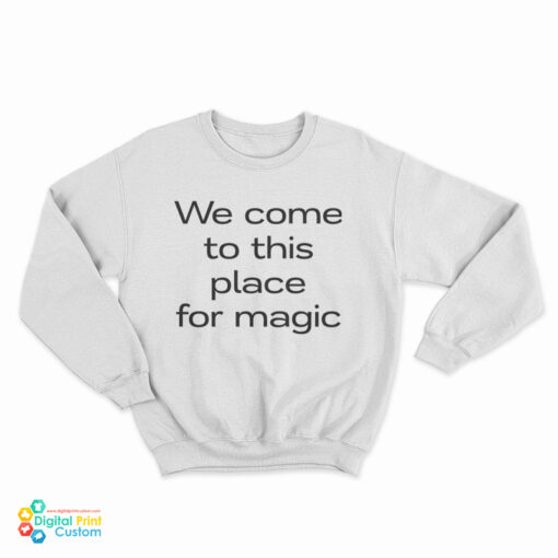 We Come To This Place For Magic Sweatshirt