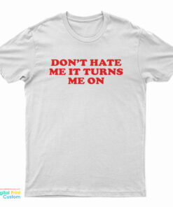 Don't Hate Me It Turns Me On T-Shirt