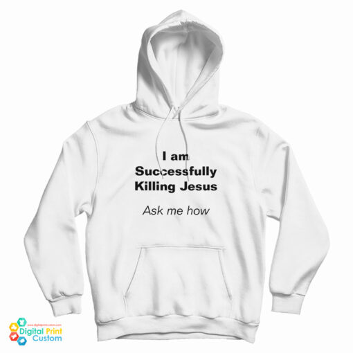 I Am Successfully Killing Jesus Ask Me How Hoodie