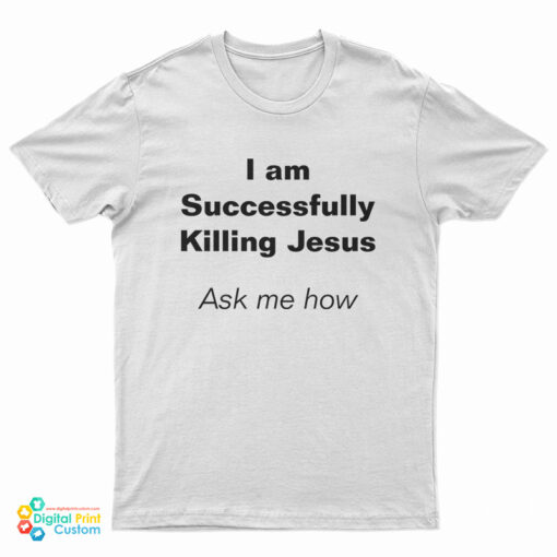 I Am Successfully Killing Jesus Ask Me How T-Shirt