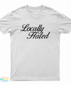 Locally Hated T-Shirt