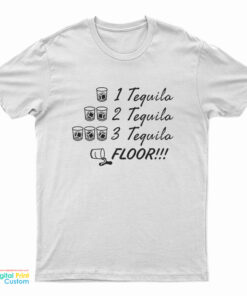 One Tequila Two Tequila Three Tequila Floor T-Shirt