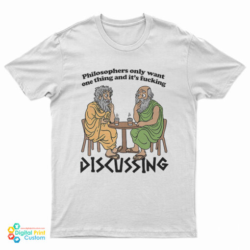 Philosophers Only Want One Thing And It's Fucking Discussing T-Shirt