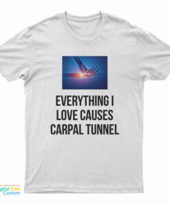 Everything I Love Causes Carpal Tunnel T-Shirt
