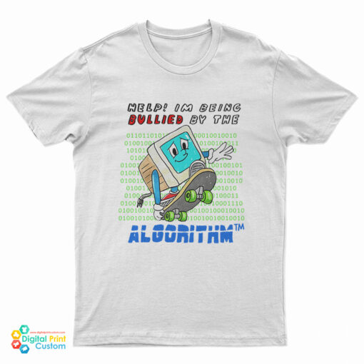 Help I'm Being Bullied By The Algorithm Bully T-Shirt