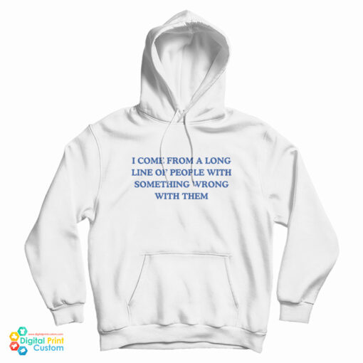 I Come From A Long Line Of People With Something Wrong With Them Hoodie