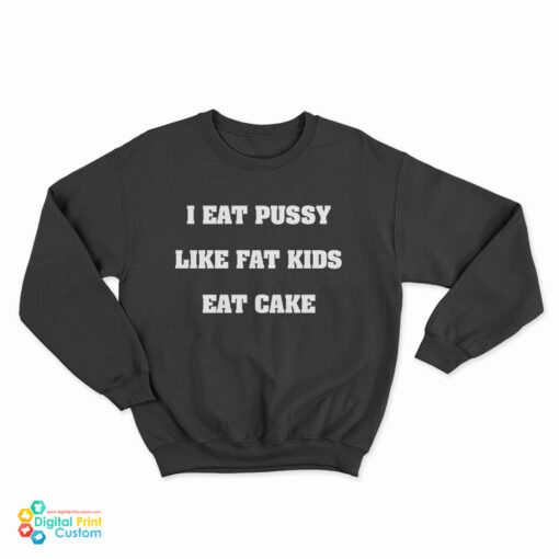 I Eat Pussy Like Fat Kids Eat Cake Sweatshirt