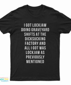 I Got Lockjaw Doing Graveyard Shifts At The Dicksucking Factory T-Shirt