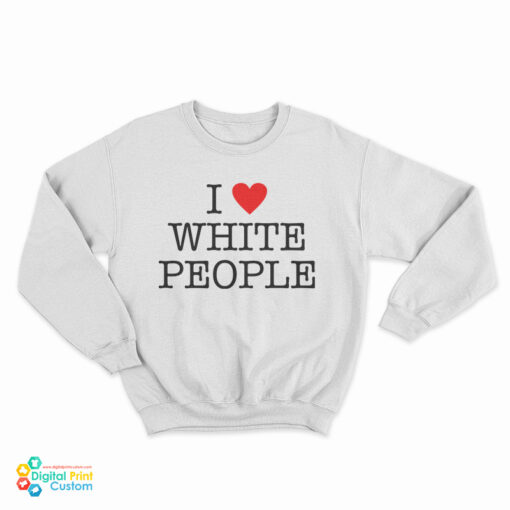 I Love White People Sweatshirt