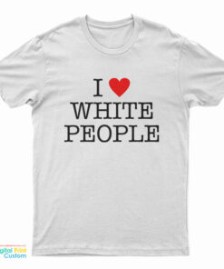 I Love White People T-Shirt