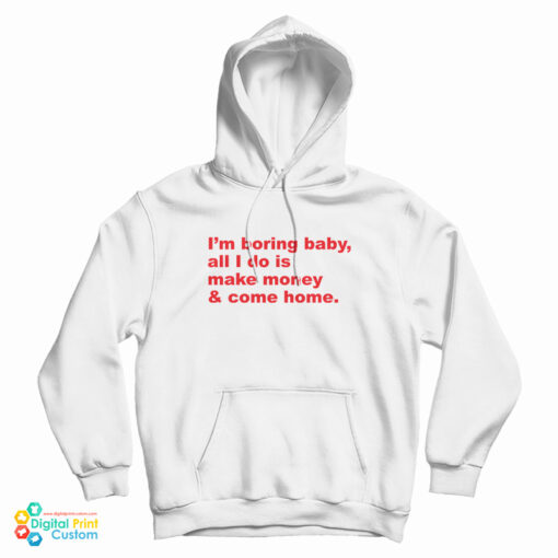 I'm Boring Baby All I Do Is Make Money And Come Home Hoodie