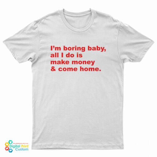 I'm Boring Baby All I Do Is Make Money And Come Home T-Shirt