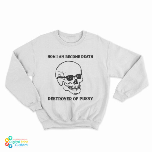 Now I Am Become Death Destroyer Of Pussy Sweatshirt