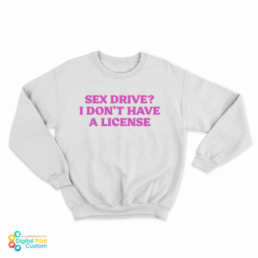 Sex Drive I Don't Have A License Sweatshirt
