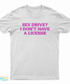 Sex Drive I Don't Have A License T-Shirt