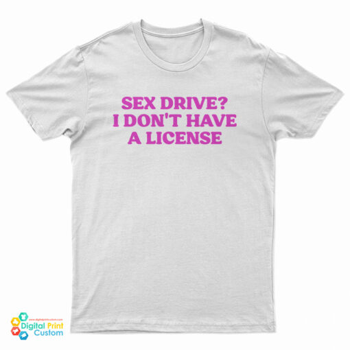 Sex Drive I Don't Have A License T-Shirt