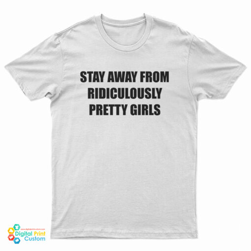 Stay Away From Ridiculously Pretty Girls T-Shirt