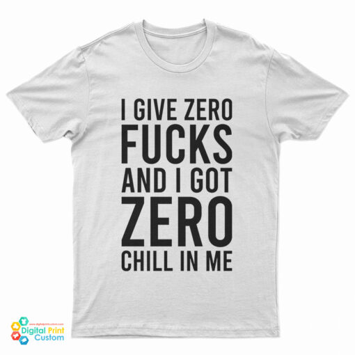 I Give Zero Fucks And I Got Zero Chill In Me T-Shirt